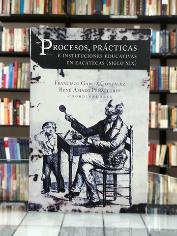 Procesos, prácticas e instituciones educativas en Zacatecas (siglo XIX)