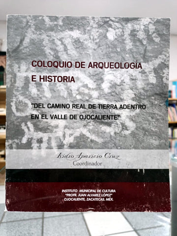 Coloquio de arqueología e historia: "Del Camino Real de Tierra Adentro en el valle de Ojocaliente."