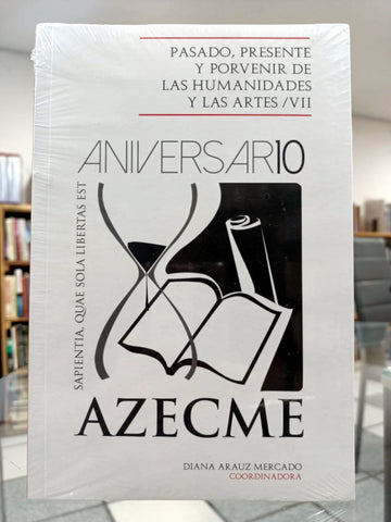 Aniversario AZECME. Pasado, presente y porvenir de las humanidades y las artes / VII