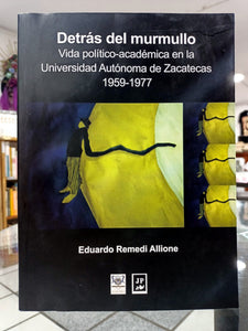 Detrás del murmullo. Vida político-académica en la Universidad Autónoma de Zacatecas 1959-1977