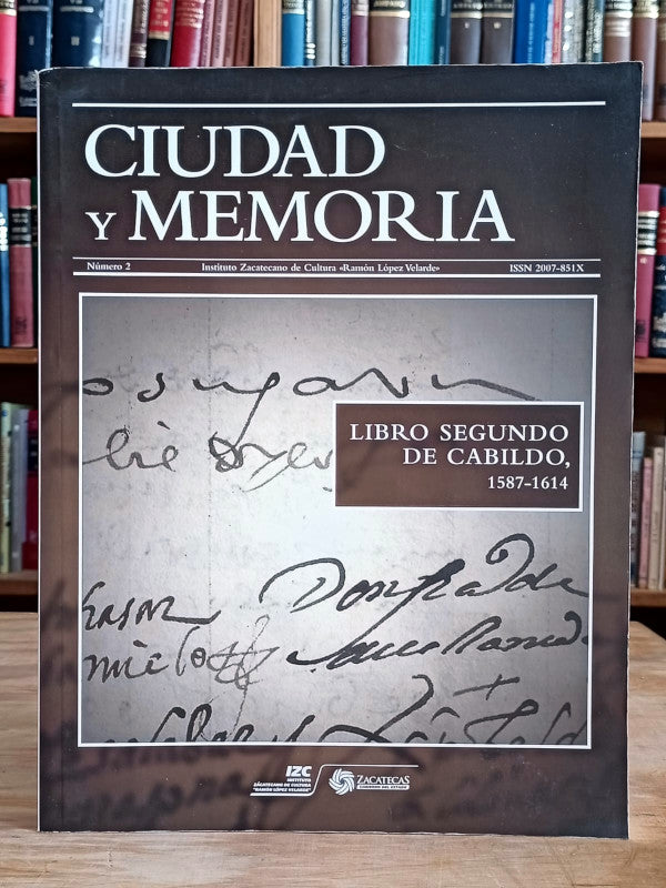 Libro segundo de Cabildo 1587-1614. Ciudad y memoria, no. 2, Ciudad y memoria, publicación periódica del Instituto Zacatecano de Cultura.