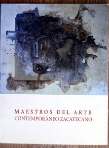 Maestros del arte contemporáneo zacatecano. The Masters of the Contemporary Art of Zacatecas