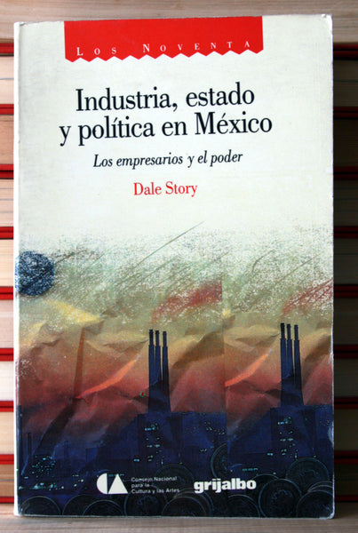 Industria, estado y política en México. Los empresarios y el poder.