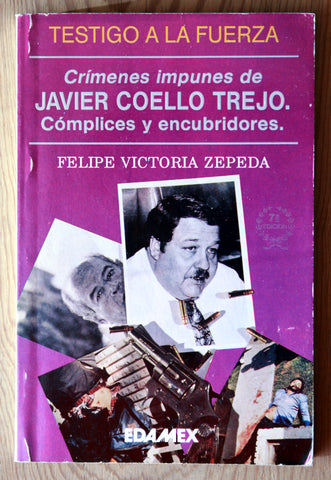 Testigo a la fuerza. Crímenes impunes de Javier Coello Trejo. Cómplices y encubridores.