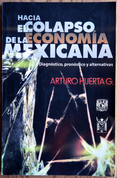 Hacia el colapso de la economía mexicana. Diagnóstico, pronóstico y alternativas