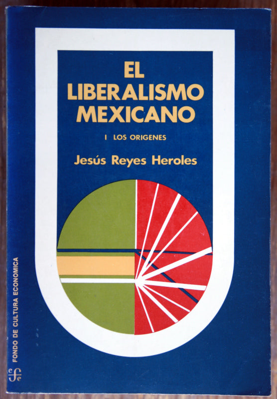 El liberalismo mexicano. Los orígenes I. La sociedad fluctuante II. La integración de las ideas III.