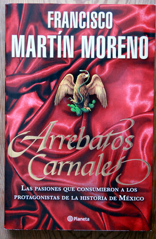 Arrebatos carnales. Las pasiones que consumieron a los protagonistas de la historia de México.