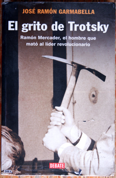 El grito de Trotsky. Ramón Mercader, el hombre que mató al líder revolucionario
