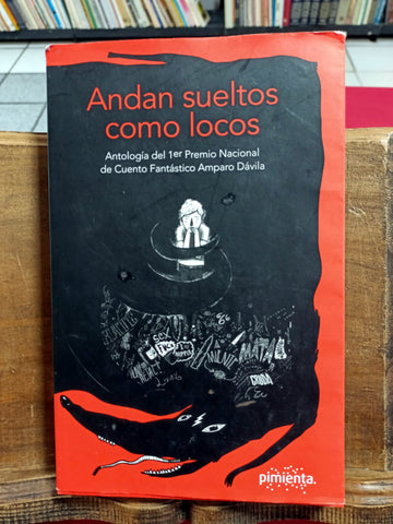 Andan sueltos como locos. (Antología del 1er Premio Nacional de Cuento Fantástico Amparo Dávila).