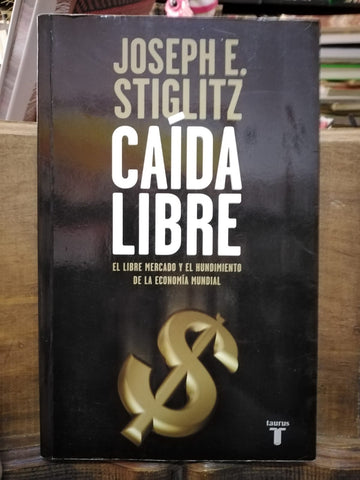 Caída libre. El libre mercado y el hundimiento de la economía mundial.