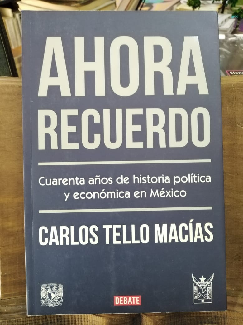 Ahora recuerdo. Cuarenta años de historia política y económica en México.