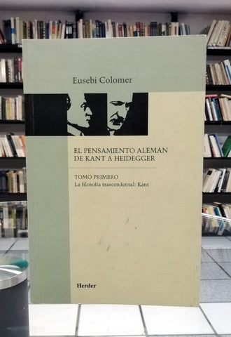 El pensamiento alemán de Kant Heidegger. Tomo primero. La filosofía trascendental: Kant