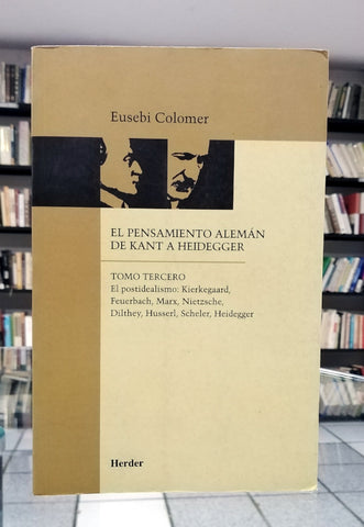 El pensamiento alemán de Kant a Heidegger. Tomo tercero. El posmodernismo: Kierkegaard, Feuerbach, Marx, Nietzsche, Dilthey, Husserl, Scheler, Heidegger